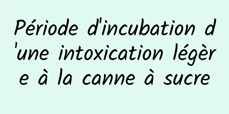 Période d'incubation d'une intoxication légère à la canne à sucre