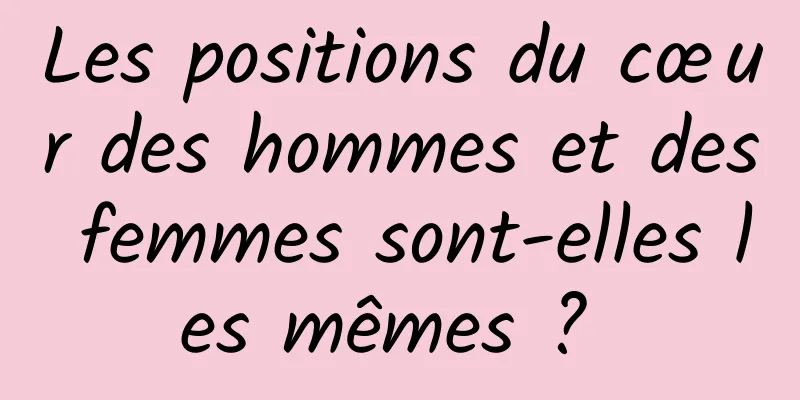 Les positions du cœur des hommes et des femmes sont-elles les mêmes ? 