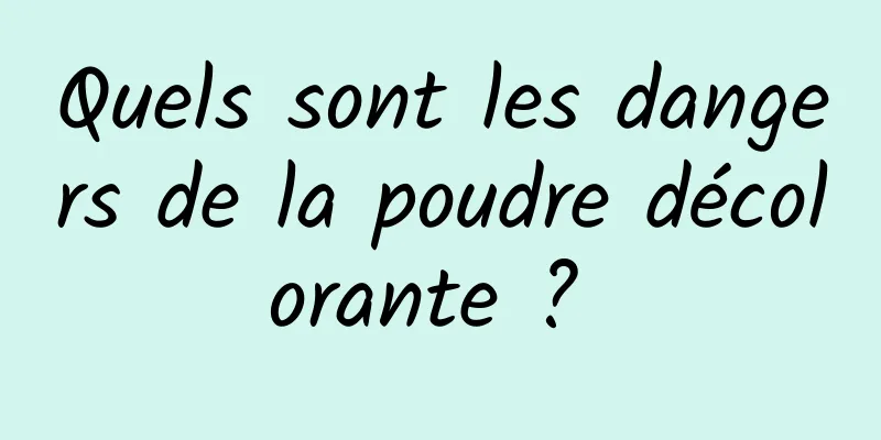 Quels sont les dangers de la poudre décolorante ? 