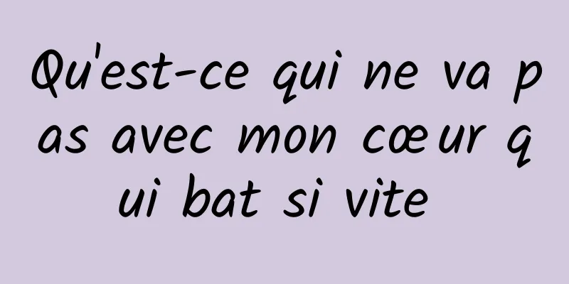 Qu'est-ce qui ne va pas avec mon cœur qui bat si vite 