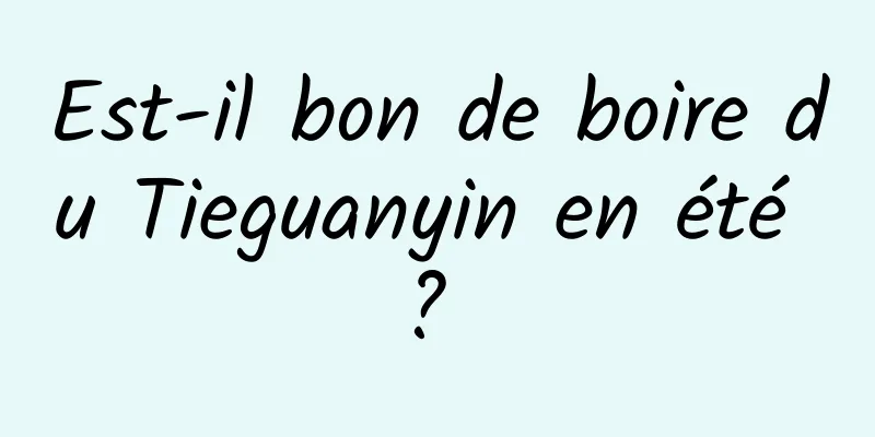 Est-il bon de boire du Tieguanyin en été ? 