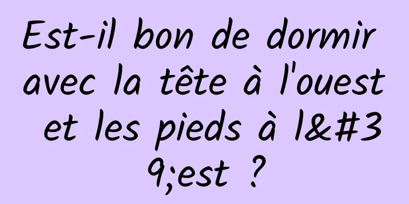 Est-il bon de dormir avec la tête à l'ouest et les pieds à l'est ?