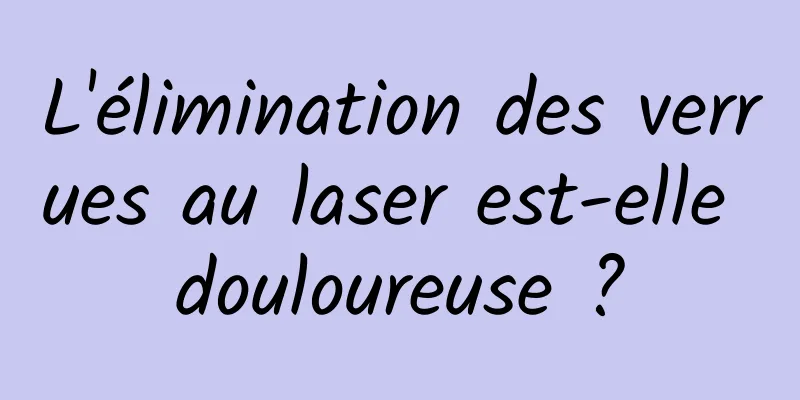 L'élimination des verrues au laser est-elle douloureuse ?