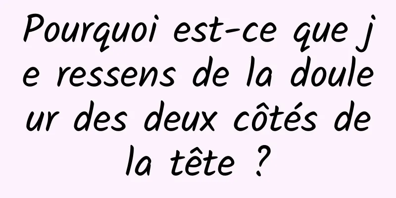 Pourquoi est-ce que je ressens de la douleur des deux côtés de la tête ? 