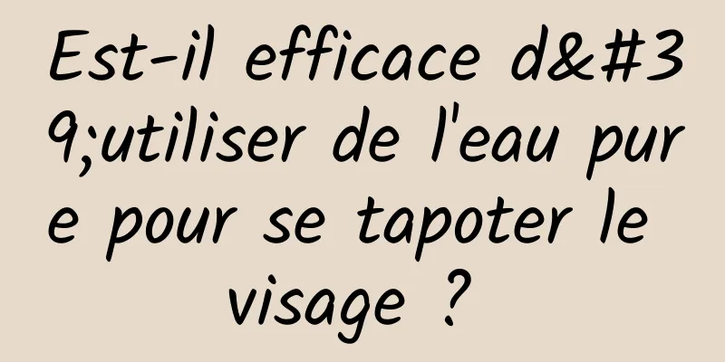 Est-il efficace d'utiliser de l'eau pure pour se tapoter le visage ? 