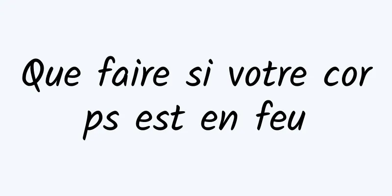 Que faire si votre corps est en feu