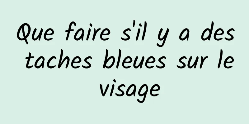 Que faire s'il y a des taches bleues sur le visage