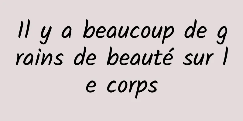 Il y a beaucoup de grains de beauté sur le corps