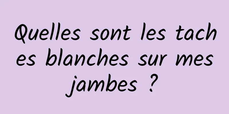 Quelles sont les taches blanches sur mes jambes ? 