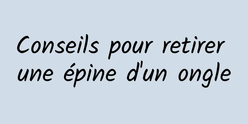 Conseils pour retirer une épine d'un ongle