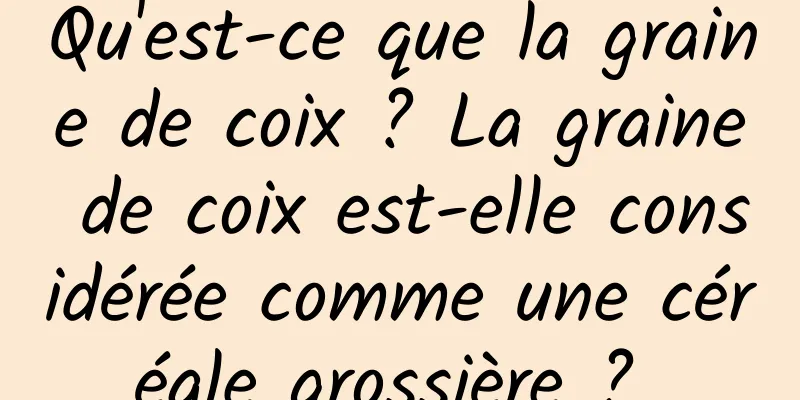Qu'est-ce que la graine de coix ? La graine de coix est-elle considérée comme une céréale grossière ? 