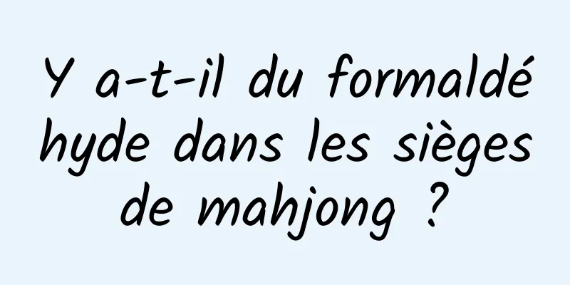 Y a-t-il du formaldéhyde dans les sièges de mahjong ? 