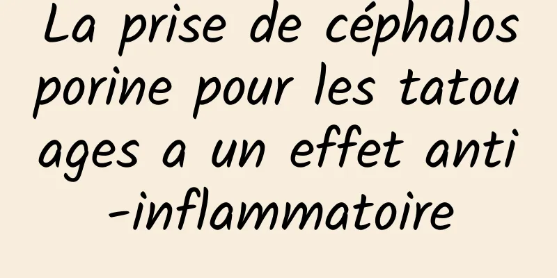 La prise de céphalosporine pour les tatouages ​​a un effet anti-inflammatoire