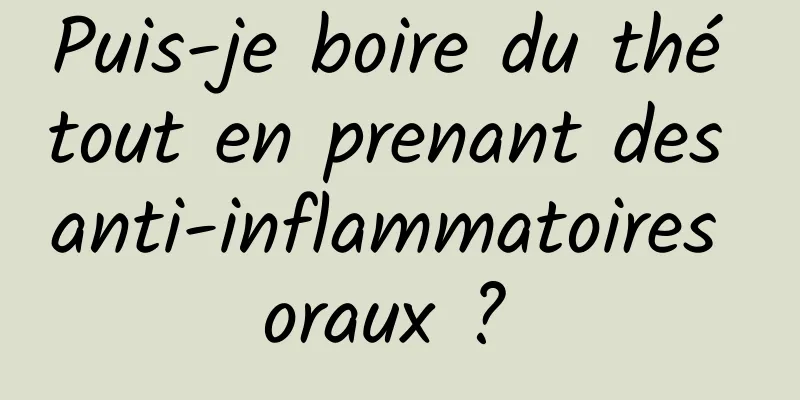 Puis-je boire du thé tout en prenant des anti-inflammatoires oraux ? 