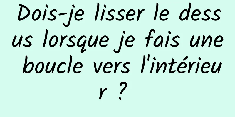 Dois-je lisser le dessus lorsque je fais une boucle vers l'intérieur ? 