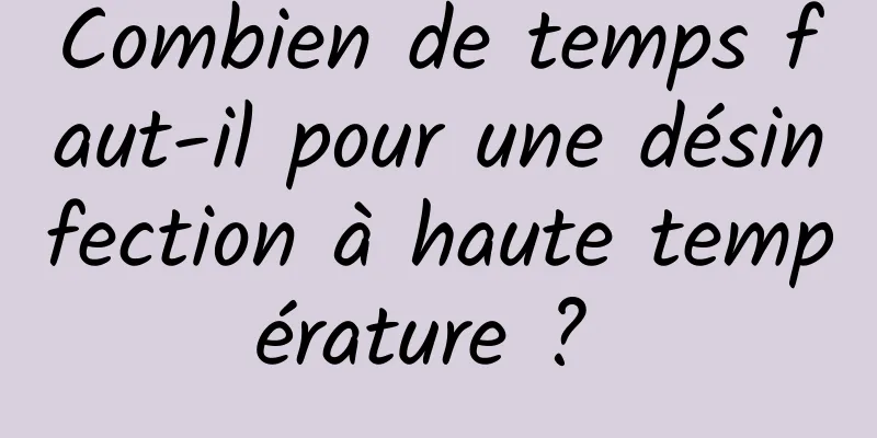 Combien de temps faut-il pour une désinfection à haute température ? 
