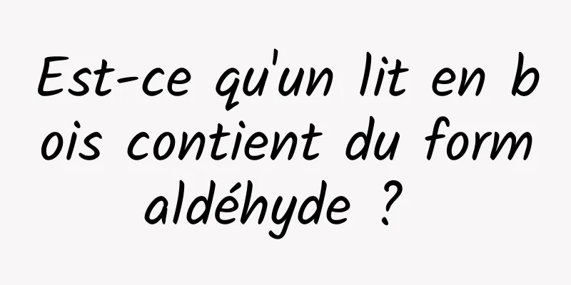 Est-ce qu'un lit en bois contient du formaldéhyde ? 