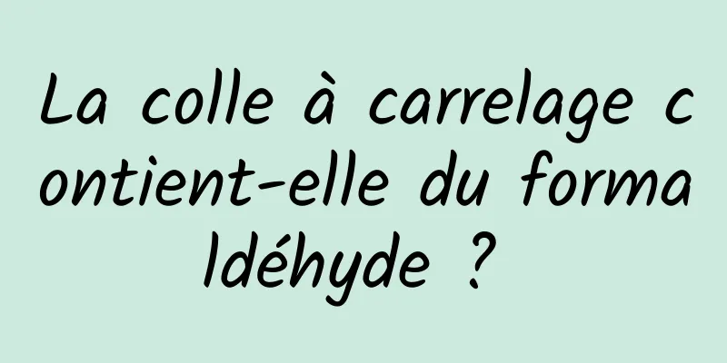 La colle à carrelage contient-elle du formaldéhyde ? 