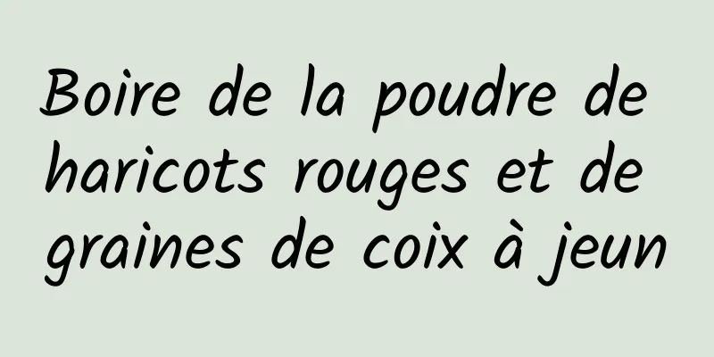 Boire de la poudre de haricots rouges et de graines de coix à jeun