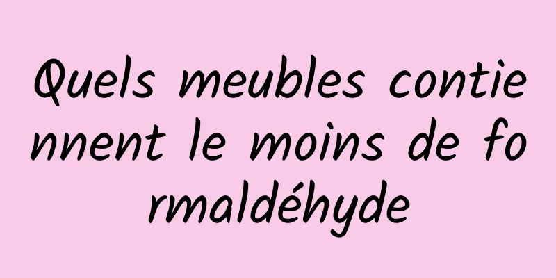 Quels meubles contiennent le moins de formaldéhyde