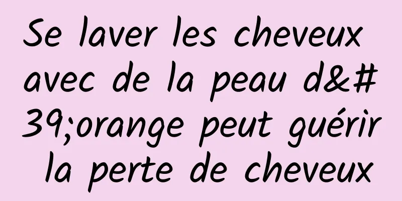Se laver les cheveux avec de la peau d'orange peut guérir la perte de cheveux