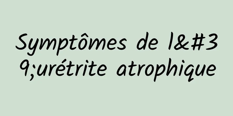 Symptômes de l'urétrite atrophique