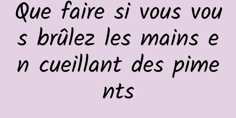 Que faire si vous vous brûlez les mains en cueillant des piments