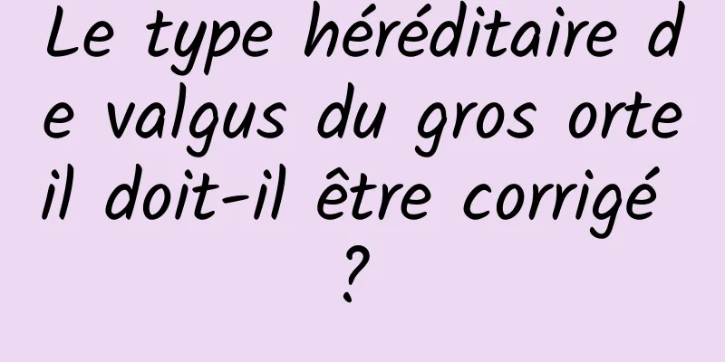 Le type héréditaire de valgus du gros orteil doit-il être corrigé ? 