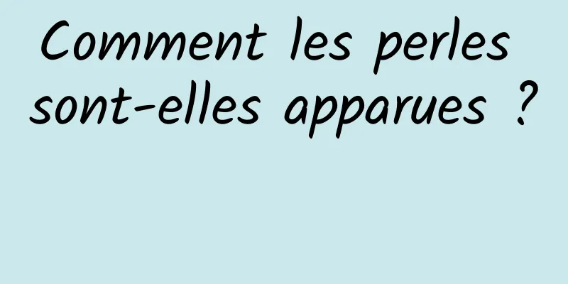 Comment les perles sont-elles apparues ? 