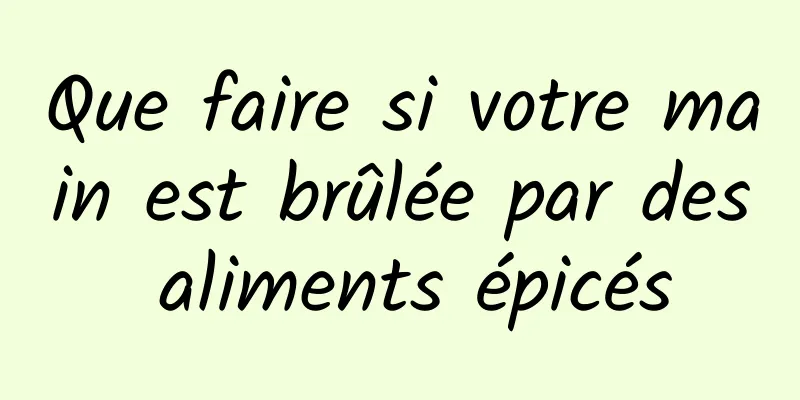Que faire si votre main est brûlée par des aliments épicés