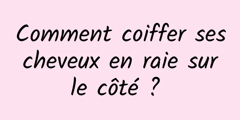 Comment coiffer ses cheveux en raie sur le côté ? 