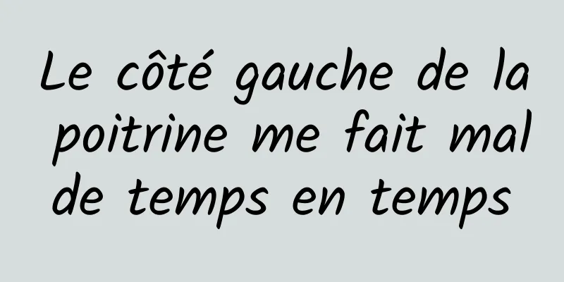 Le côté gauche de la poitrine me fait mal de temps en temps 