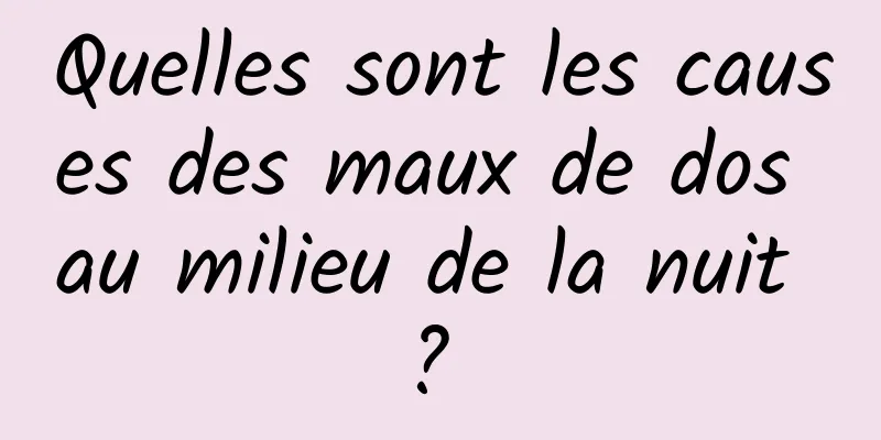 Quelles sont les causes des maux de dos au milieu de la nuit ? 