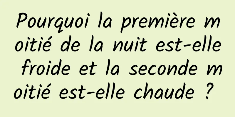 Pourquoi la première moitié de la nuit est-elle froide et la seconde moitié est-elle chaude ? 