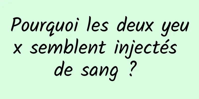 Pourquoi les deux yeux semblent injectés de sang ? 