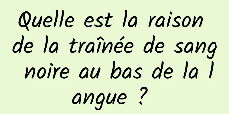 Quelle est la raison de la traînée de sang noire au bas de la langue ? 