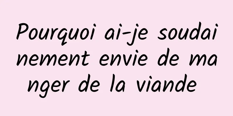 Pourquoi ai-je soudainement envie de manger de la viande 