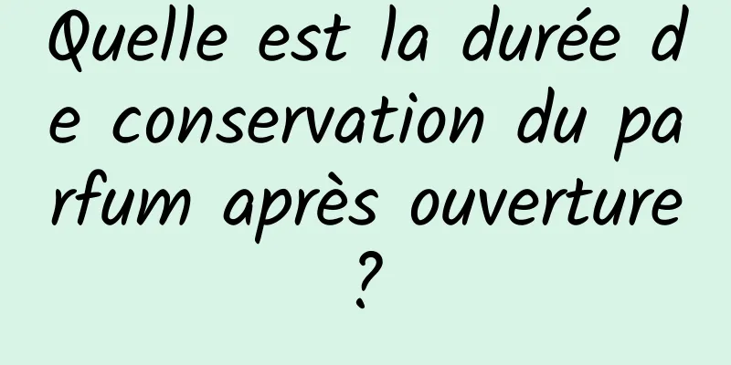 Quelle est la durée de conservation du parfum après ouverture ? 
