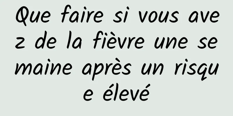 Que faire si vous avez de la fièvre une semaine après un risque élevé