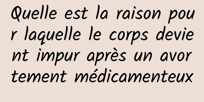 Quelle est la raison pour laquelle le corps devient impur après un avortement médicamenteux