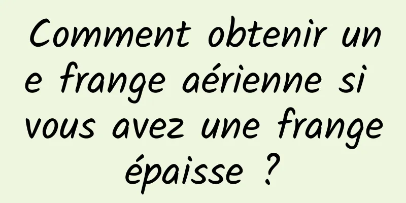 Comment obtenir une frange aérienne si vous avez une frange épaisse ? 