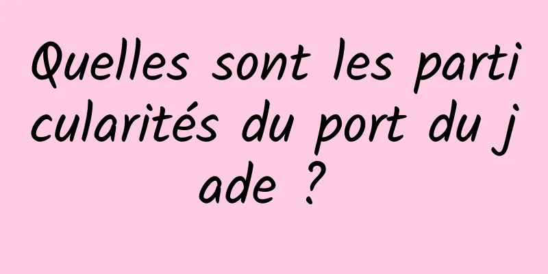 Quelles sont les particularités du port du jade ? 