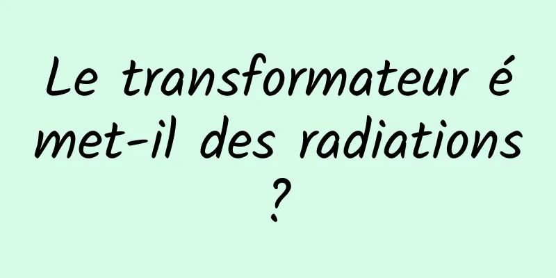 Le transformateur émet-il des radiations ? 