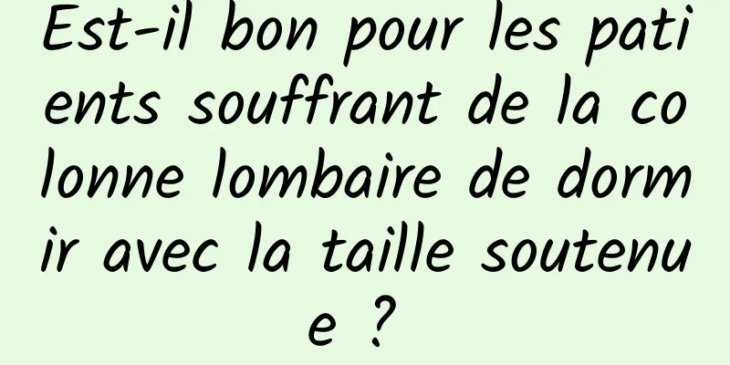 Est-il bon pour les patients souffrant de la colonne lombaire de dormir avec la taille soutenue ? 