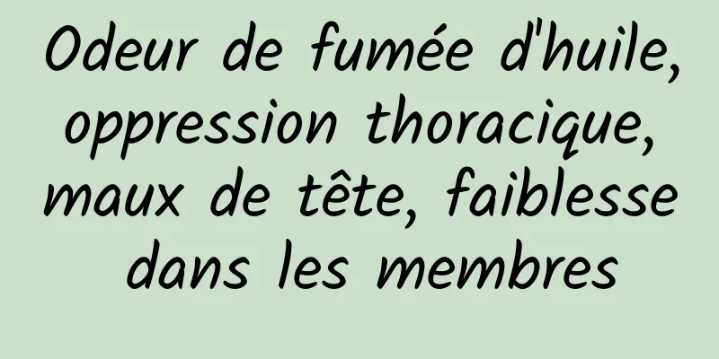 Odeur de fumée d'huile, oppression thoracique, maux de tête, faiblesse dans les membres