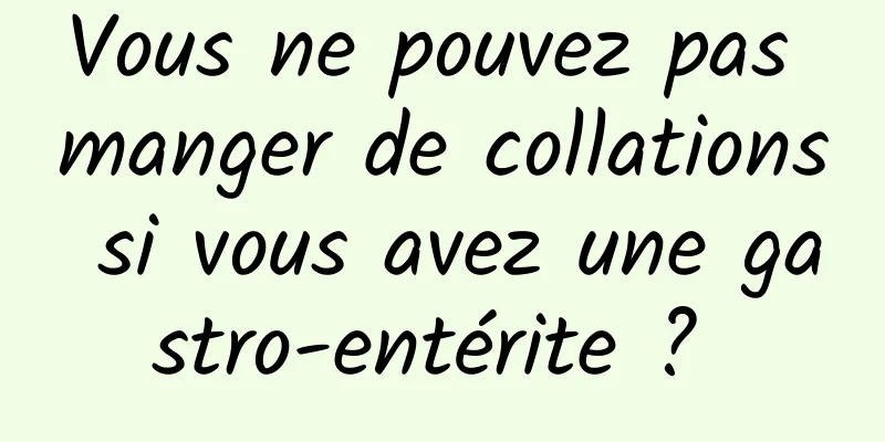 Vous ne pouvez pas manger de collations si vous avez une gastro-entérite ? 
