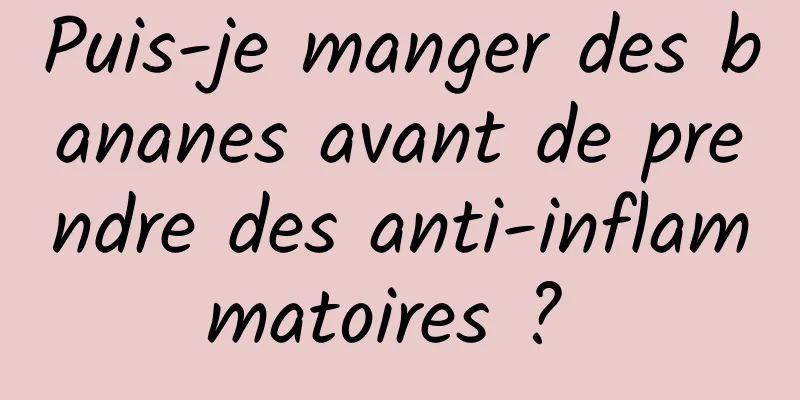 Puis-je manger des bananes avant de prendre des anti-inflammatoires ? 