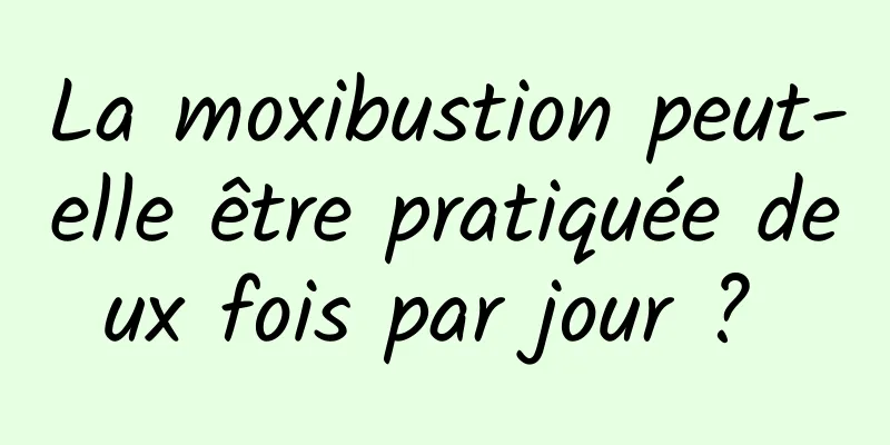 La moxibustion peut-elle être pratiquée deux fois par jour ? 