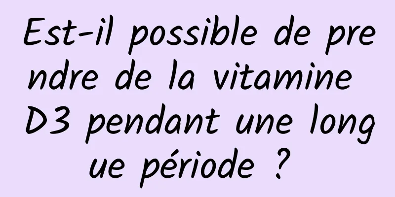 Est-il possible de prendre de la vitamine D3 pendant une longue période ? 