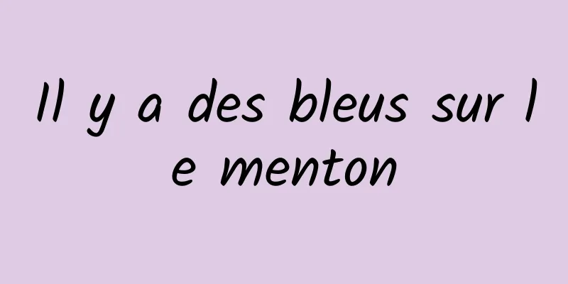 Il y a des bleus sur le menton